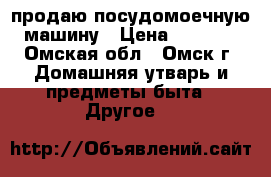 продаю посудомоечную машину › Цена ­ 3 000 - Омская обл., Омск г. Домашняя утварь и предметы быта » Другое   